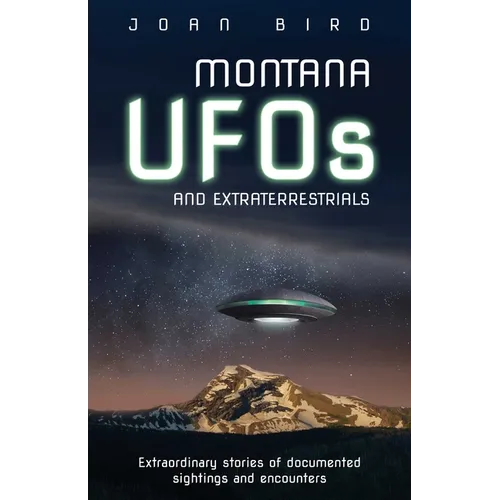 Montana UFOs and Extraterrestrials: Extraordinary Stories of Documented Sightings and Encounters - Paperback