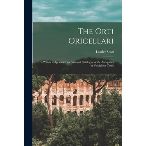 The Orti Oricellari: to Which is Appended an Enlarged Catalogue of the Antiquities in Vincigliata Castle - Paperback