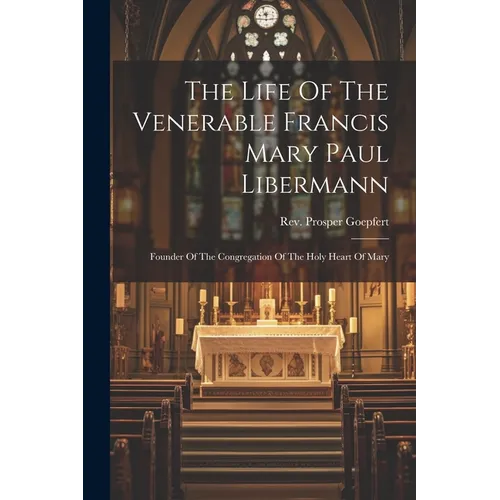 The Life Of The Venerable Francis Mary Paul Libermann: Founder Of The Congregation Of The Holy Heart Of Mary - Paperback
