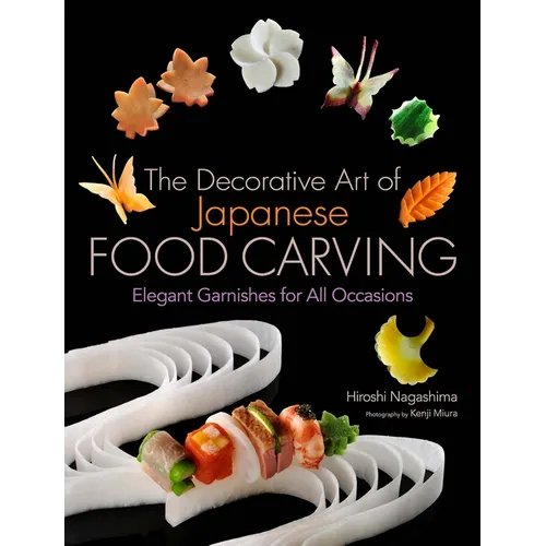 The Decorative Art of Japanese Food Carving: Elegant Garnishes for All Occasions - Hardcover
