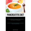 Pancreatitis Diet: The Definitive Manual For Navigating Pain And Inflammation With Scrumptious, Nourishing Meals (Delicious Recipes To Fight Pancreati - Paperback