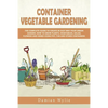 Container Vegetable Gardening: The Complete Guide to Create in Easy Way Your Urban Garden. How to Grow Plants, Vegetables, Salad, Flowers and Herbs U - Paperback