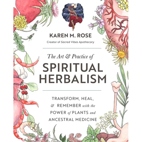 Art & Practice of Spiritual Herbalism: Transform, Heal, and Remember with the Power of Plants and Ancestral Medicine - Paperback
