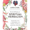 Art & Practice of Spiritual Herbalism: Transform, Heal, and Remember with the Power of Plants and Ancestral Medicine - Paperback