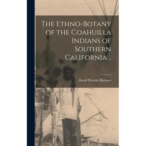 The Ethno-botany of the Coahuilla Indians of Southern California .. - Hardcover