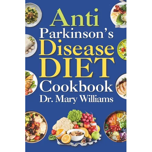 Anti Parkinson's Disease Diet Cookbook: Beginners and Seniors Newly Diagnosed Delicious Recipes to Reverse, Prevent, and Cure Parkinson's Disease Symp - Paperback