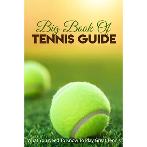 Big Book Of Tennis Guide: What You Need To Know To Play Great Tennis: How To Win Tennis - Paperback