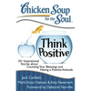 Chicken Soup for the Soul: Think Positive: 101 Inspirational Stories about Counting Your Blessings and Having a Positive Attitude - Paperback