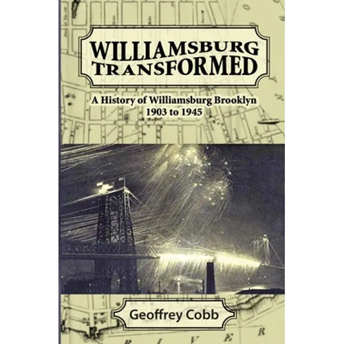 Williamsburg Transformed: A History of Williamsburg Brooklyn 1903 to 1945 - Paperback