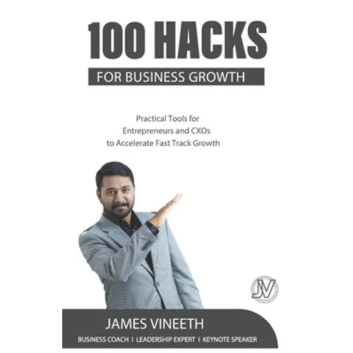 100 Hacks for Business Growth: Practical Tools for Entrepreneurs and CXOs to Accelerate Fast Track Growth - Paperback