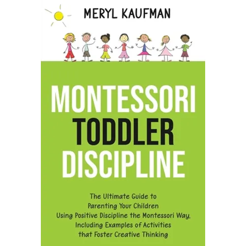 Montessori Toddler Discipline: The Ultimate Guide to Parenting Your Children Using Positive Discipline the Montessori Way, Including Examples of Acti - Paperback