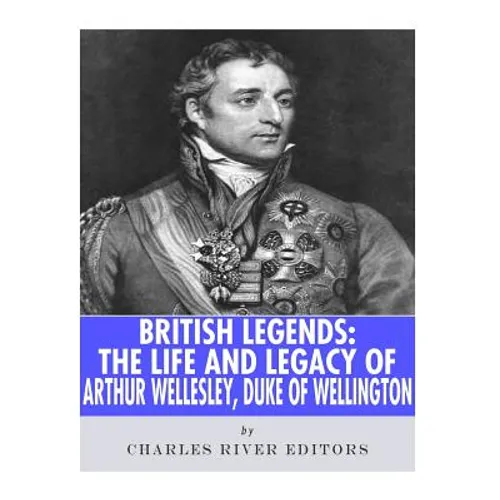 British Legends: The Life and Legacy of Arthur Wellesley, Duke of Wellington - Paperback