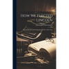 How We Elected Lincoln: Personal Recollections of Lincoln and Men of His Time - Hardcover