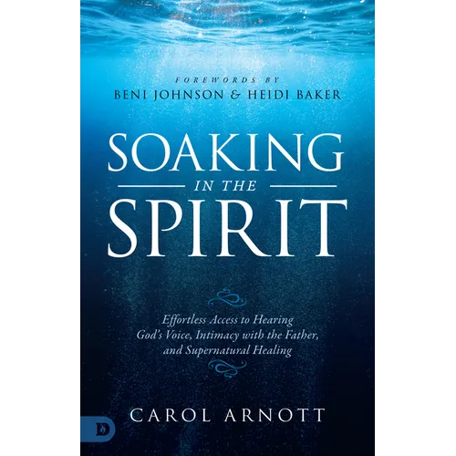 Soaking in the Spirit: Effortless Access to Hearing God's Voice, Intimacy with the Father, and Supernatural Healing - Paperback