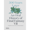 500 Years Later: An Oral History of Final Fantasy VII - Hardcover