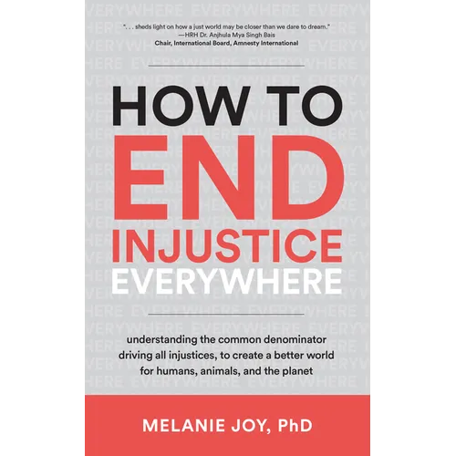 How to End Injustice Everywhere: Understanding the Common Denominator Driving All Injustices, to Create a Better World for Humans, Animals, and the Pl - Paperback