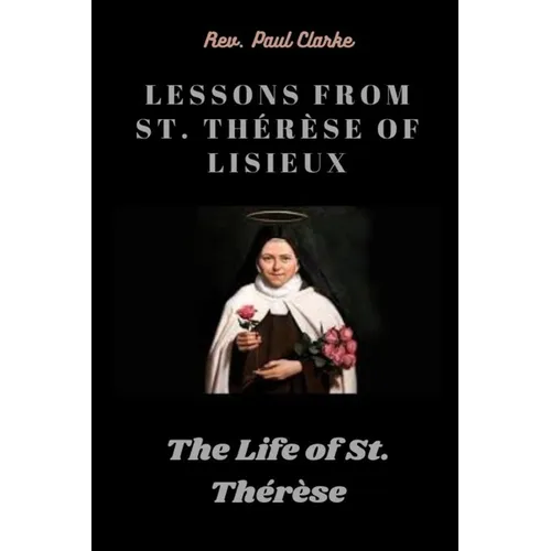 Lessons from St. Thérèse of Lisieux: The Life of St. Thérèse - Paperback