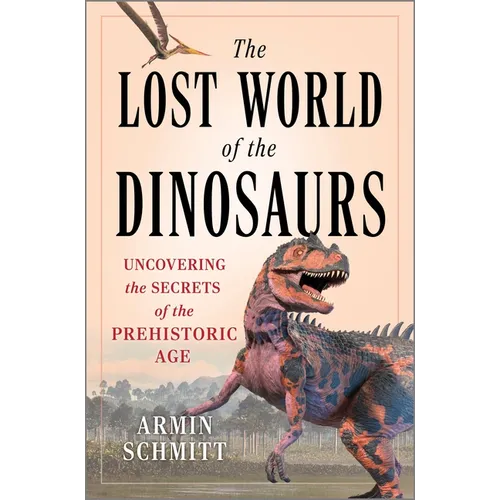 The Lost World of the Dinosaurs: Uncovering the Secrets of the Prehistoric Age - Hardcover