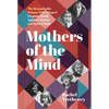 Mothers of the Mind: The Remarkable Women Who Shaped Virginia Woolf, Agatha Christie and Sylvia Plath - Hardcover