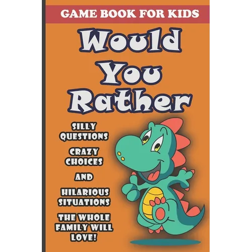 Would You Rather Book For Kids: Silly Questions, Crazy Choices and Hilarious Situations Game Book The Whole Family Will Enjoy Ages 7-13 Years Old And - Paperback