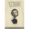 The Unknown Story of B.J. Palmer and Chiropractic - Paperback