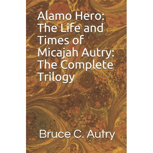 Alamo Hero: The Life and Times of Micajah Autry: The Complete Trilogy - Paperback