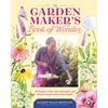 The Garden Maker's Book of Wonder: 162 Recipes, Crafts, Tips, Techniques, and Plants to Inspire You in Every Season - Hardcover