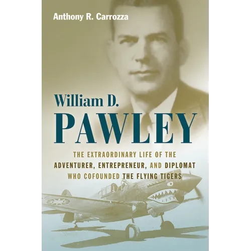 William D. Pawley: The Extraordinary Life of the Adventurer, Entrepreneur, and Diplomat Who Cofounded the Flying Tigers - Hardcover