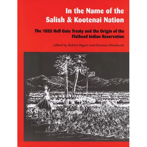 In the Name of the Salish and Kootenai Nation: The 1855 Hell Gate Treaty and the Origin of the Flathead Indian Reservation - Paperback