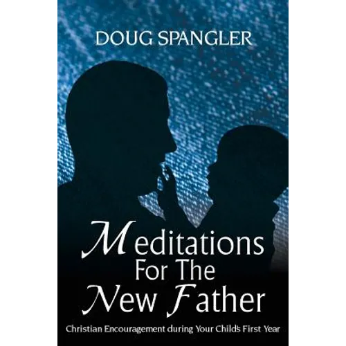 Meditations for the New Father: Christian Encouragement During Your Child's First Year - Paperback