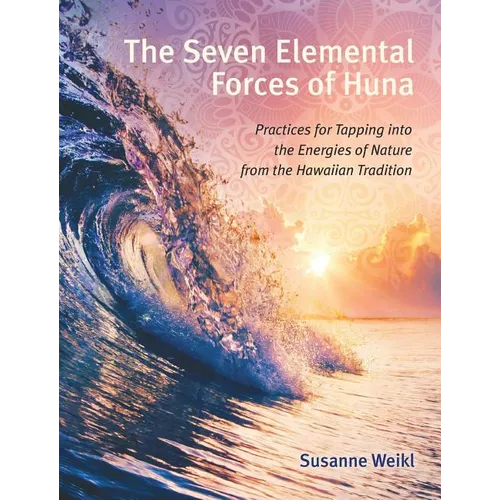The Seven Elemental Forces of Huna: Practices for Tapping Into the Energies of Nature from the Hawaiian Tradition - Paperback