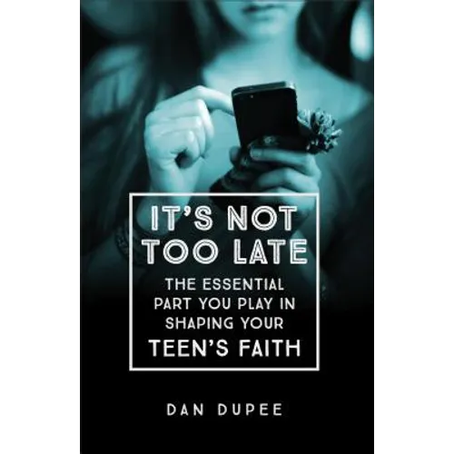 It's Not Too Late: The Essential Part You Play in Shaping Your Teen's Faith - Paperback