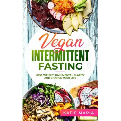 Vegan Intermittent Fasting: Lose Weight, Gain Mental Clarity and Change Your Life - Paperback