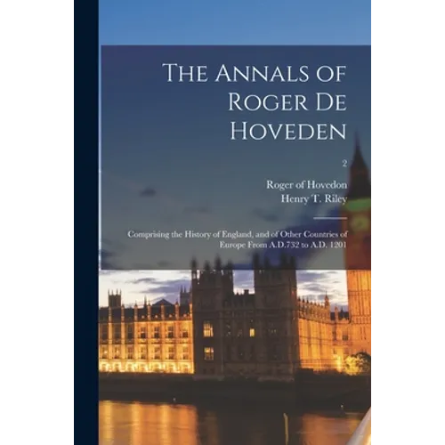 The Annals of Roger De Hoveden: Comprising the History of England, and of Other Countries of Europe From A.D.732 to A.D. 1201; 2 - Paperback