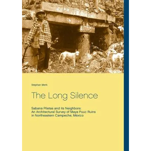 The Long Silence: Sabana Piletas and its Neighbors: An Architectural Survey of Maya Puuc Ruins in Northeastern Campeche, México - Paperback