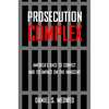 Prosecution Complex: America's Race to Convict and Its Impact on the Innocent - Paperback