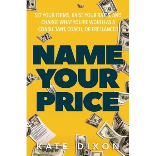 Name Your Price: Set Your Terms, Raise Your Rates, and Charge What You're Worth as a Consultant, Coach, or Freelancer - Paperback