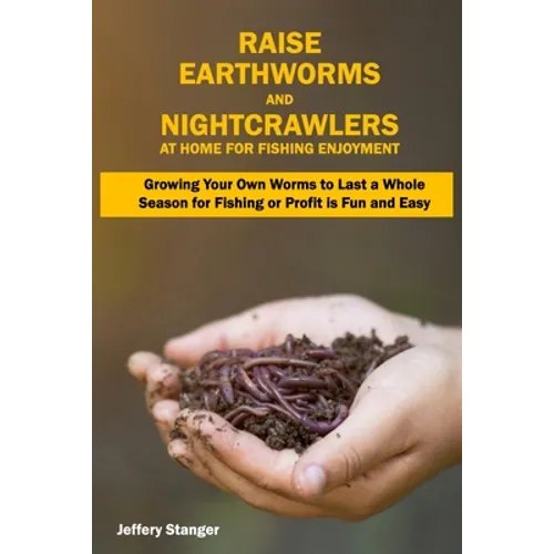 Raise Earthworms and Night-crawlers at Home for Fishing Enjoyment: Growing Your Own Worms to Last a Whole Season for Fishing or Profit is fun and Easy - Paperback