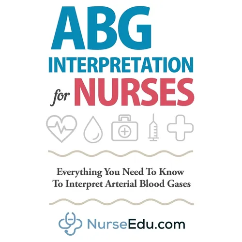 ABG Interpretation for Nurses: Everything You Need To Know To Interpret Arterial Blood Gases - Paperback