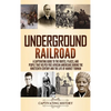 Underground Railroad: A Captivating Guide to the Routes, Places, and People that Helped Free African Americans During the Nineteenth Century and the L - Hardcover