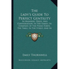 The Lady's Guide To Perfect Gentility: In Manners, Dress, And Conversation, In The Family, In Company, At The Piano Forte, The Table, In The Street, A - Paperback