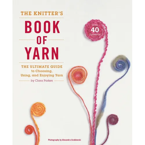 The Knitter's Book of Yarn: The Ultimate Guide to Choosing, Using, and Enjoying Yarn - Hardcover