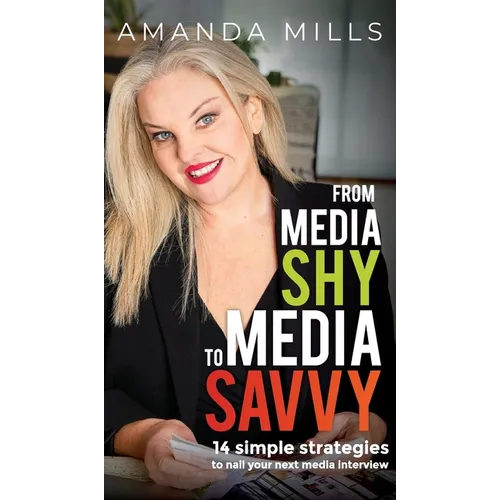 From Media Shy To Media Savvy: 14 Simple Strategies To Nail Your Next Media Interview - Hardcover