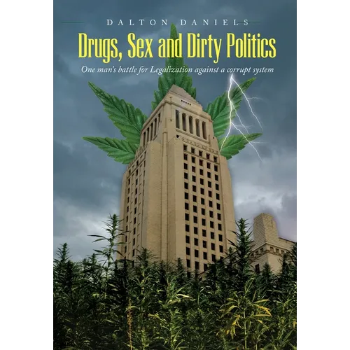 Drugs, Sex and Dirty Politics: One man's battle for Legalization against a corrupt system - Hardcover