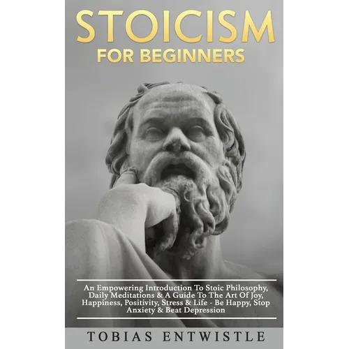 Stoicism For Beginners: An Empowering Introduction To Stoic Philosophy, Daily Meditations & A Guide To The Art Of Joy, Happiness, Positivity, Stress & - Paperback