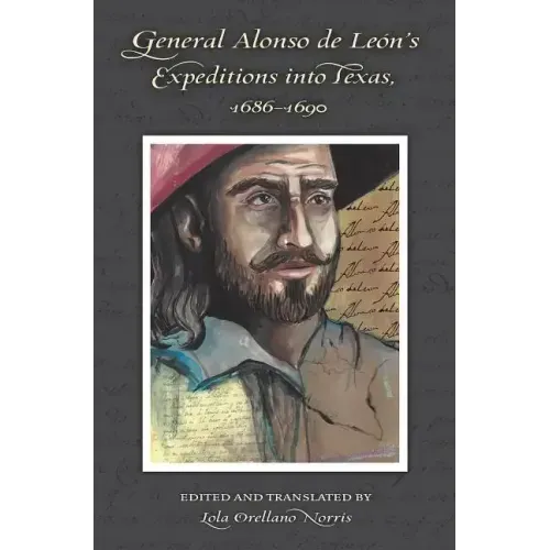 General Alonso de Leon's Expeditions into Texas, 1686-1690 - Hardcover