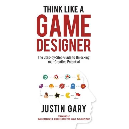 Think Like a Game Designer: The Step-By-Step Guide to Unlocking Your Creative Potential - Hardcover