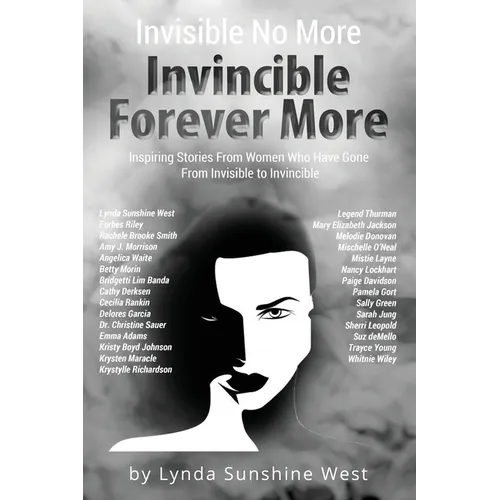 Invisible No More; Invincible Forever More: Inspiring Stories From Women Who Have Gone From Invisible to Invincible - Paperback