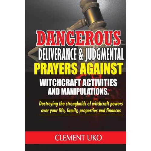 Dangerous Deliverance & Judgmental Prayers Against Witchcraft Activities: Destroying the Strongholds Witchcraft Powers over Your Life, Family, Propert - Paperback