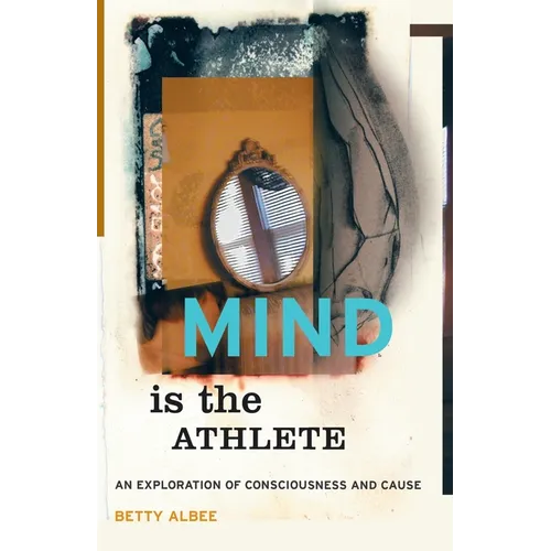 Mind Is the Athlete: An Exploration of Consciousness and Cause - Paperback